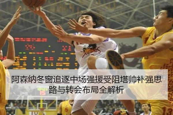 阿森纳冬窗追逐中场强援受阻塔帅补强思路与转会布局全解析